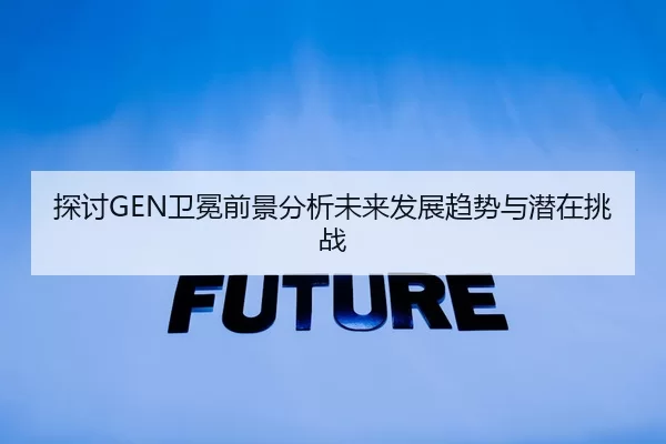 探讨GEN卫冕前景分析未来发展趋势与潜在挑战